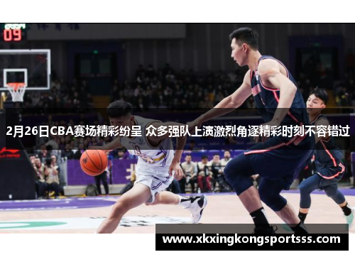 2月26日CBA赛场精彩纷呈 众多强队上演激烈角逐精彩时刻不容错过